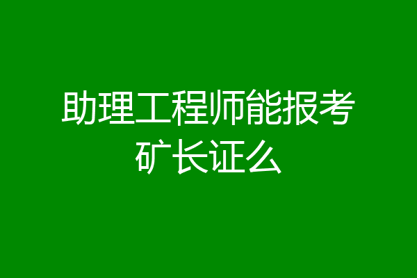 助理工程师能报考矿长证么