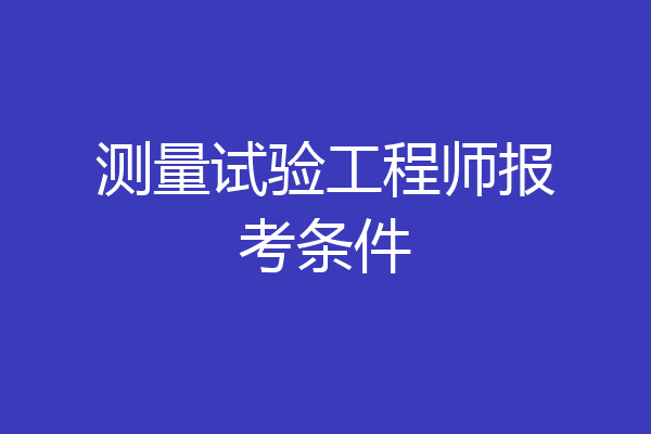 测量试验工程师报考条件