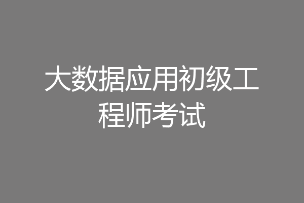 大数据应用初级工程师考试
