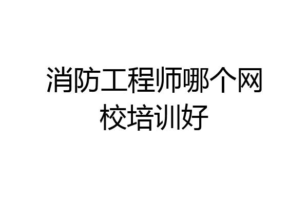 消防工程师哪个网校培训好
