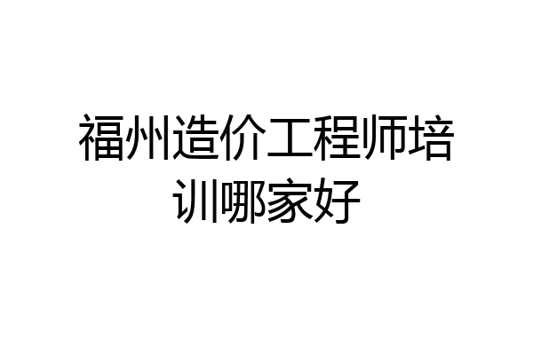 福州造价工程师培训哪家好