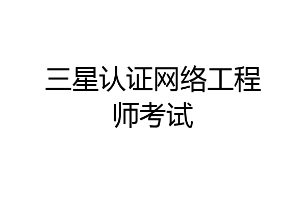 三星认证网络工程师考试