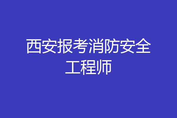 西安报考消防安全工程师