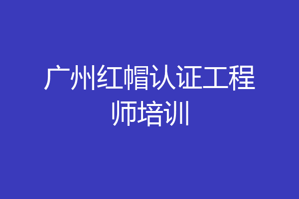 广州红帽认证工程师培训