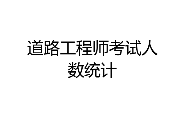 道路工程师考试人数统计