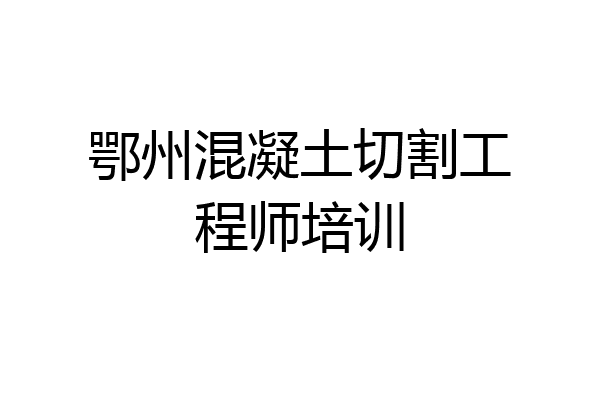 鄂州混凝土切割工程师培训