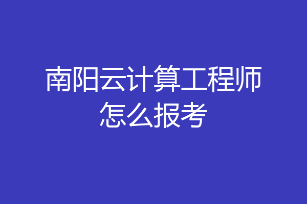 南阳云计算工程师怎么报考