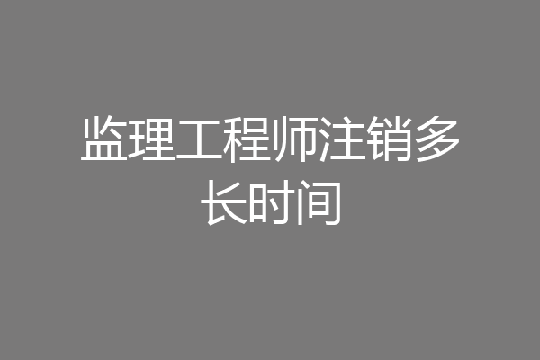 监理工程师注销多长时间