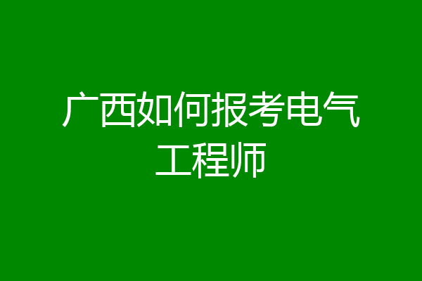 广西如何报考电气工程师