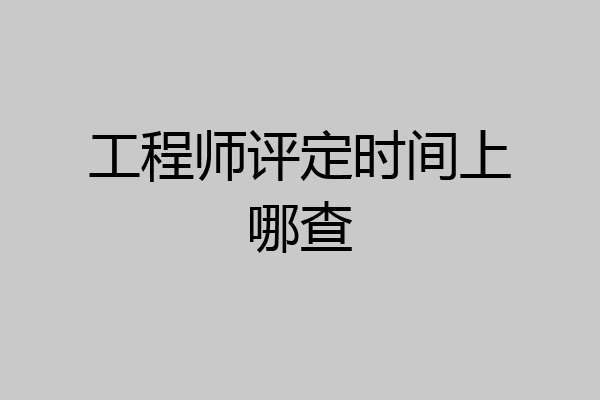 工程师评定时间上哪查
