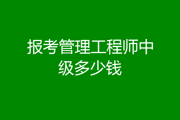 报考管理工程师中级多少钱