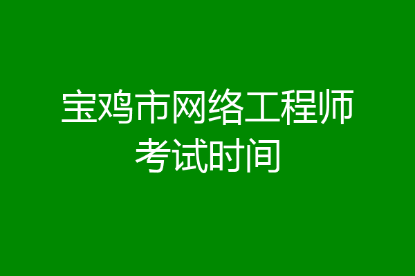 宝鸡市网络工程师考试时间