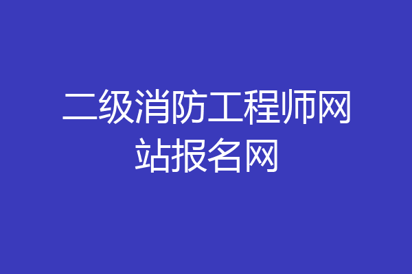 二级消防工程师网站报名网