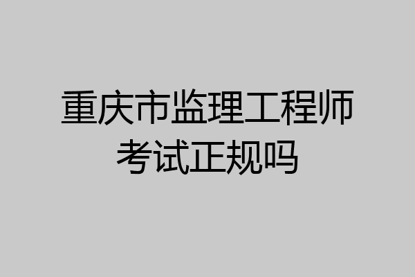 重庆市监理工程师考试正规吗