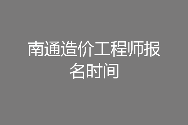 南通造价工程师报名时间
