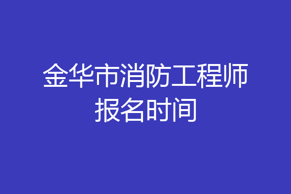 金华市消防工程师报名时间