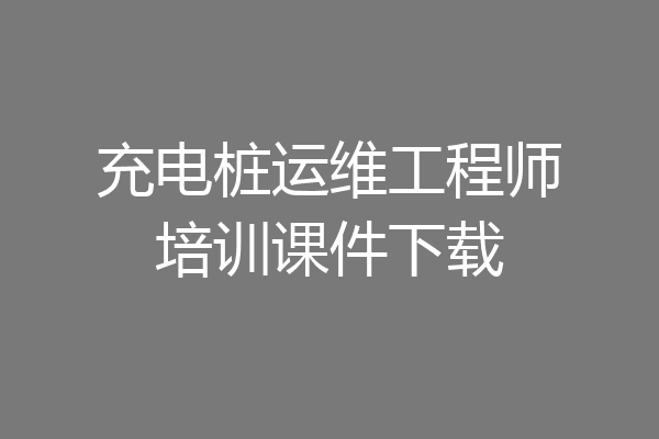 充电桩运维工程师培训课件下载