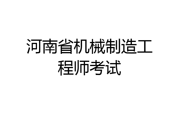 河南省机械制造工程师考试