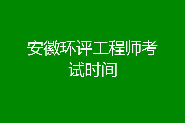 安徽环评工程师考试时间