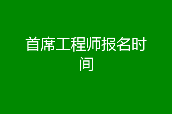 首席工程师报名时间