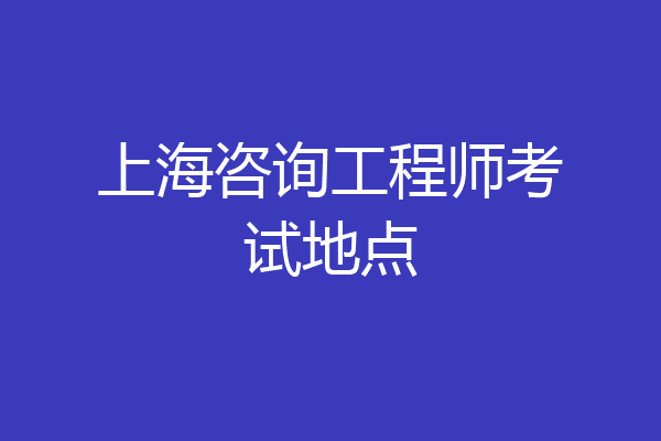 上海咨询工程师考试地点