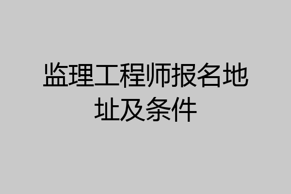 监理工程师报名地址及条件