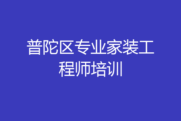 普陀区专业家装工程师培训
