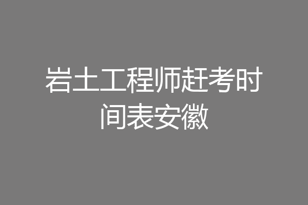岩土工程师赶考时间表安徽