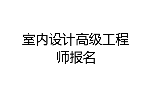 室内设计高级工程师报名