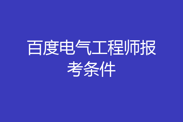 百度电气工程师报考条件