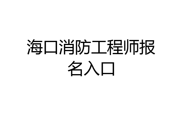 海口消防工程师报名入口
