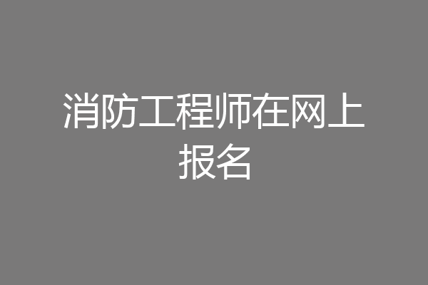 消防工程师在网上报名