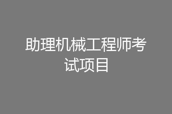 助理机械工程师考试项目
