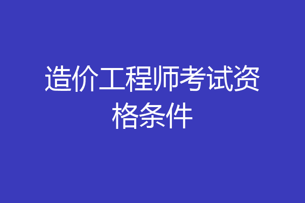 造价工程师考试资格条件