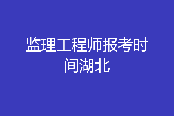 监理工程师报考时间湖北
