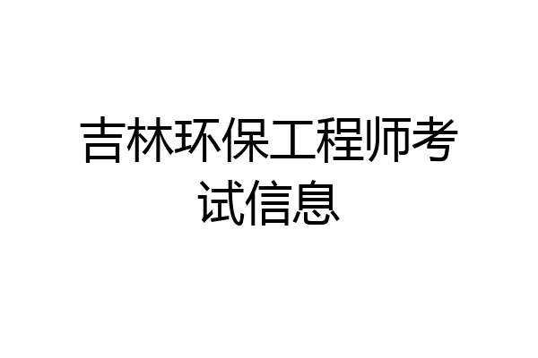 吉林环保工程师考试信息