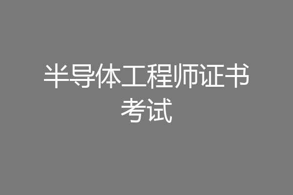 半导体工程师证书考试