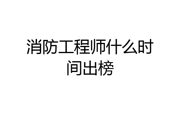 消防工程师什么时间出榜