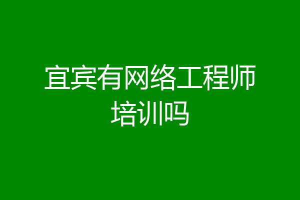 宜宾有网络工程师培训吗