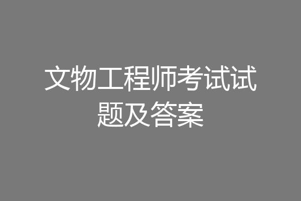 文物工程师考试试题及答案