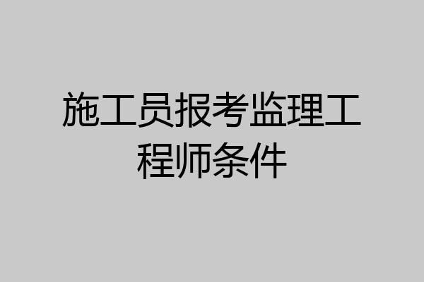 施工员报考监理工程师条件