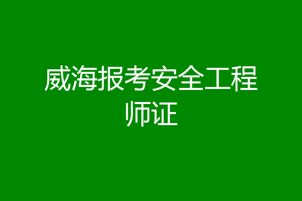 威海报考安全工程师证