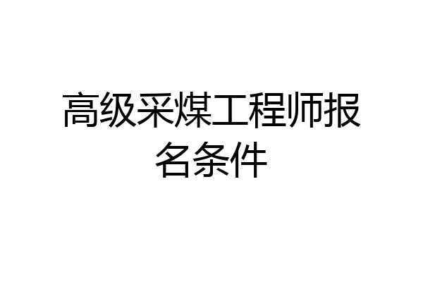 高级采煤工程师报名条件
