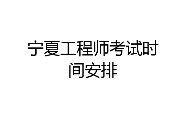 宁夏工程师考试时间安排