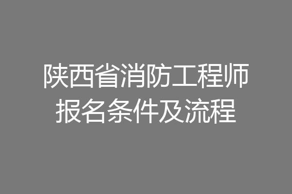 陕西省消防工程师报名条件及流程