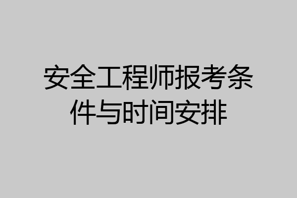 安全工程师报考条件与时间安排