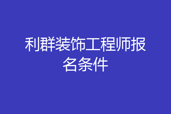 利群装饰工程师报名条件