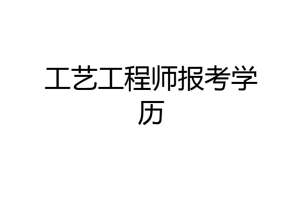 工艺工程师报考学历