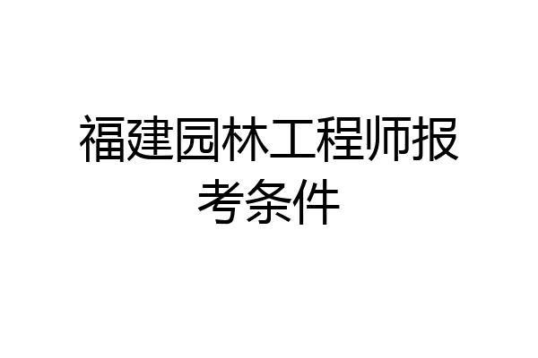 福建园林工程师报考条件