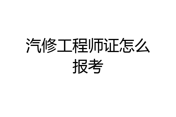汽修工程师证怎么报考